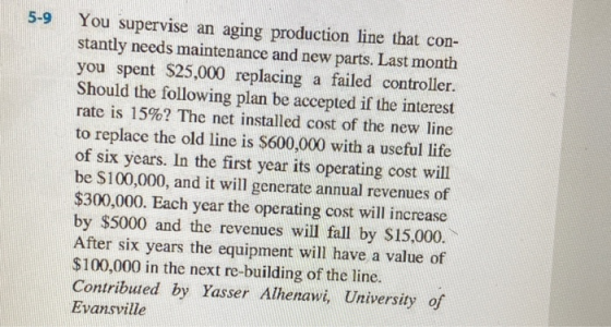 5-9 You supervise an aging production line that con- stantly needs maintenance and new parts. Last month you spent $25,000 re