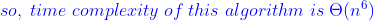 so. time complexity of this algorithm is Θ(n6)