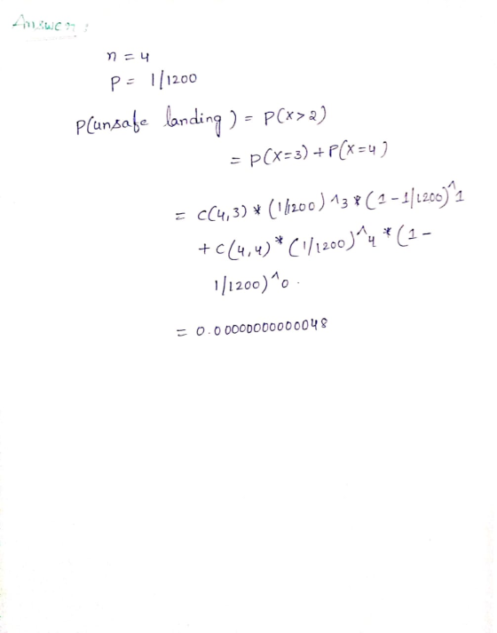 Answen P= 1 |1200 P(unsafe landing) - P(x>a) = p(x=3) +P(x=4 ) = c(4,3) * (/20) 13 8 (1-1/1200)1 +c(4,4)*(/120o)^4 * (1 -