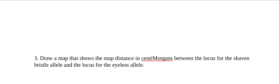 3. Draw a map that shows the map distance in centiMorgans between the locus for the shaven bristle allele and the locus for t