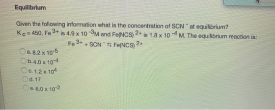 Equilibrium Fe 3+ Given the following information what is the concentration of SCN * at equilibrium? Ko = 450, Fe 3+ is 4.9 x