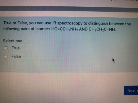 True or False, you can use IR spectroscopy to distinguish between the following pairs of isomers HC=CCH2NH2 AND CH3CH2C=NH. S