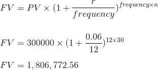 FV = PV X (1+1 frequency frequencyxn 0.06 12x30 FV = 300000 X (1+. FV = 1, 806, 772.56