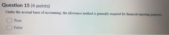 Question 15 (4 points) Under the accrual basis of accounting, the allowance method is generally required for financial report