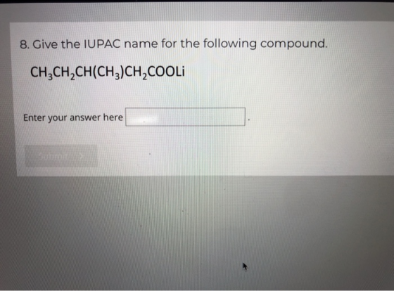 8. Give the IUPAC name for the following compound. CH3CH2CH(CH3)CH,COOLI Enter your answer here