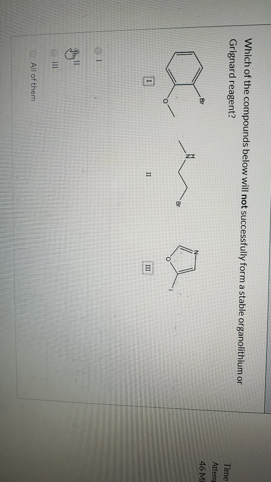 Which of the compounds below will not successfully form a stable organolithium or Grignard reagent? Time Br Atter 46M All of