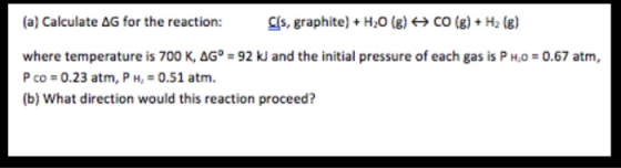 Cls, graphite)+H2O (g)CO (B)+H2 (g) (a) Calculate AG for the reaction: where temperature is 700 K, AG° 92 kJ and the initial