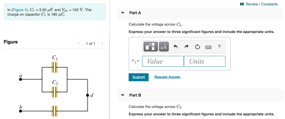 Review Constants In (Figure 1), C1 = 3.50 uF and Vab = 150 V. The charge on capacitor C1 is 180 pC. Part A Calculate the volt