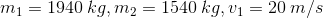 m_1=1940\: kg,m_2=1540\: kg,v_1=20\: m/s