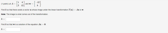 [1 41 and we [-121 (1 point) Let A= 3 12 Find k so that there exists a vector x whose image under the linear transformation T