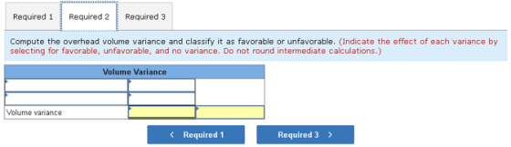 Required i Required 2 Required 3 Compute the overhead volume variance and classify it as favorable or unfavorable. (Indicate