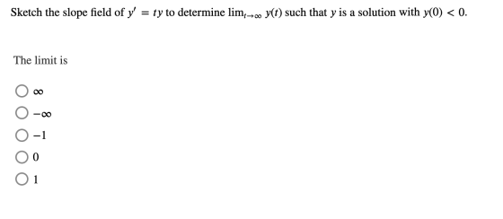 Sketch the slope field of y = ty to determine lim --- y(t) such that y is a solution with y(0) < 0. The limit is 00 -00 -1