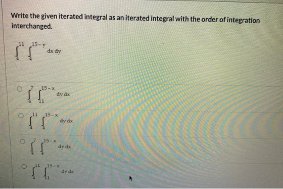 Write the given iterated integral as an iterated integral with the order of integration interchanged. 11 15-Y dx dy O 15 - X
