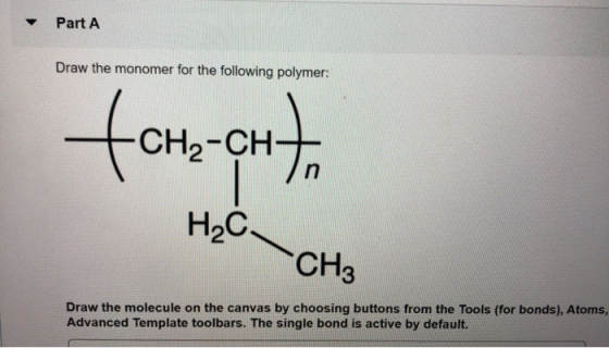 Part A Draw the monomer for the following polymer: fcrzcht, H2C -CH₃ Draw the molecule on the canvas by choosing buttons from