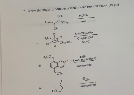 7. Draw the major product expected in each reaction below. (10 pts) CH3 H3PO4 i. Hас. CHз heat OH н CH3CH2ONA Hас н CH-CH-он