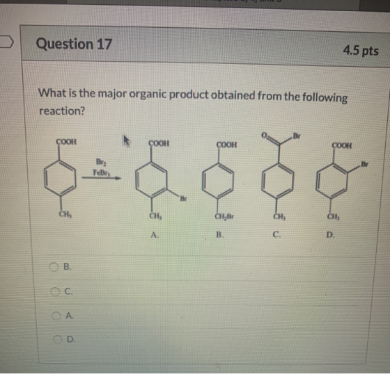 Question 17 4.5 pts What is the major organic product obtained from the following reaction? COOH COOL COOH ၄ - ၄ - CHB B. C.