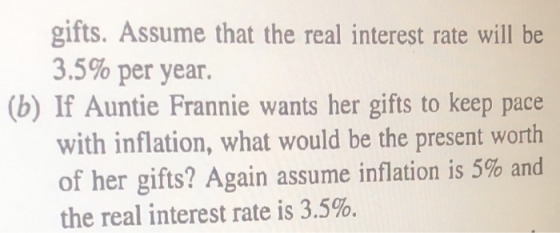gifts. Assume that the real interest rate will be 3.5% per year. (b) If Auntie Frannie wants her gifts to keep pace with infl