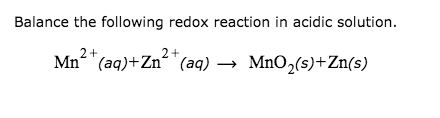 Balance the following redox reaction in acidic solution. Mn2+ (aq)+Zn2+ (aq) → MnO (s+Zn(s)