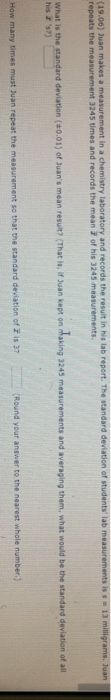 and repeats the measurement 3245 times and records the mean of his 3245 measurements What is the standard deviation (20.01) of suans mean resut? (That is, i uan kapt on Making 3245 measurements and averaging them, what would be the standard deviation of all his z s?) so that the standard deviation of F is 37 Round your answer to the nearest whole number.)