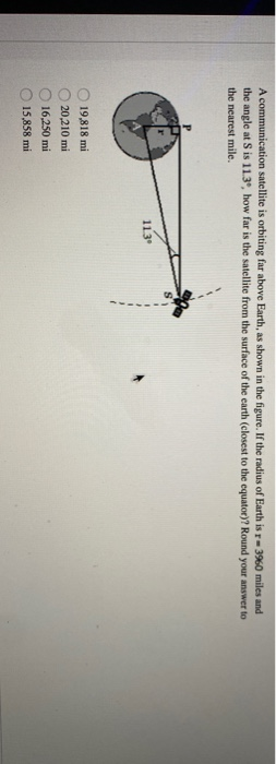 A communication satellite is orbiting for above Earth, as shown in the figure. If the radius of Earth is r = 3%60 miles and t