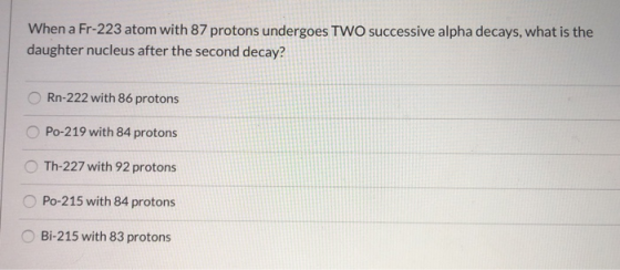 When a Fr-223 atom with 87 protons undergoes TWO successive alpha decays, what is the daughter nucleus after the second decay