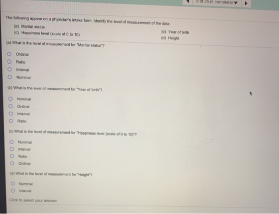 8 of 25 (5 complete) The following appear on a physicians intake form. Identify the level of measurement of the data. (a) Ma