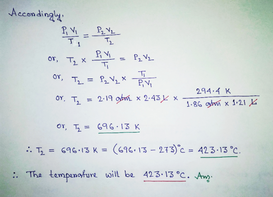 Accondingly, or, Tzx PV = P2 V2 or, Iz = P2 V 2 * T LV or, T₂ = 2.19 ata x 2.434 * 294.4 K 1.86 stan x 1.21x or, Tz = 696.13