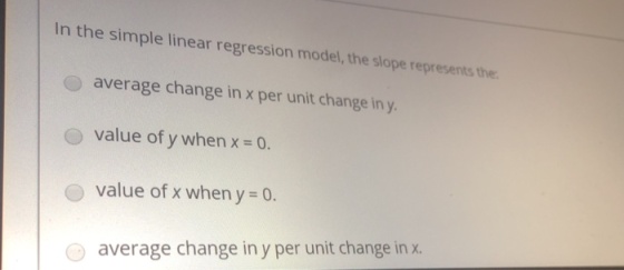 In the simple linear regression model, the slope represents the average change in x per unit change in y value of y when x va