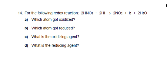 14. For the following redox reaction: 2HNO3 + 2H1 + 2NO2 + 12 + 2H2O a) Which atom got oxidized? b) Which atom got reduced? c