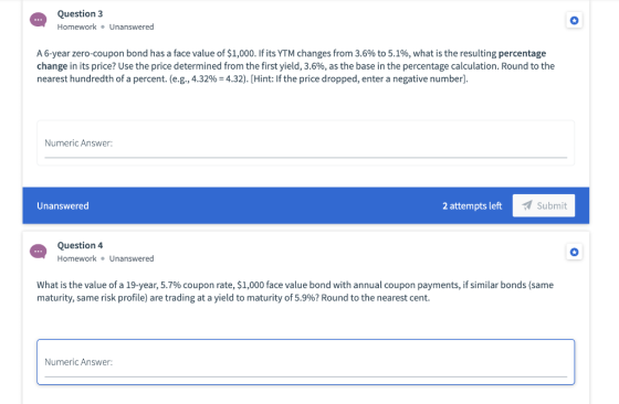 Question 3 Homework. Unanswered A 6-year zero-coupon bond has a face value of $1,000. If its YTM changes from 3.6% to 5.1%, w