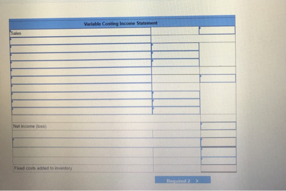 Variable Costing Income Statement Net Income (loss) Fixed costs added to inventory Required 2 >