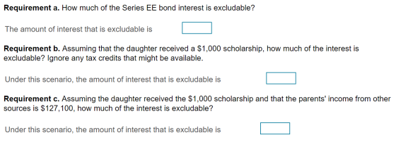 Requirement a. How much of the Series EE bond interest is excludable? The amount of interest that is excludable is Requiremen