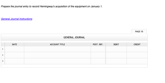 Prepare the journal entry to record Hemingways acquisition of the equipment on January 1. General Journal Instructions PAGE