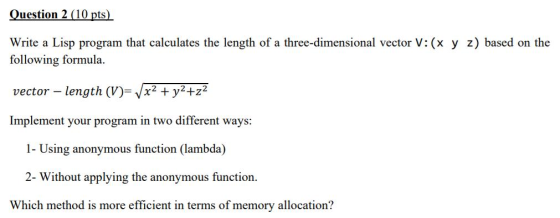 Question 2 (10 pts) Write a Lisp program that calculates the length of a three-dimensional vector V: (x y z) based on the fol