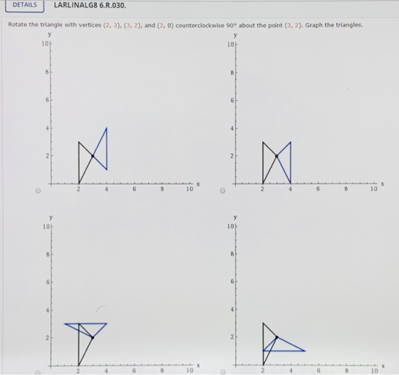 DETAILS LARLINALG8 6.R.030. Rotate the triangle with vertices (2, 3), (3, 2), and (2, 0) counterclockwise 90° about the point