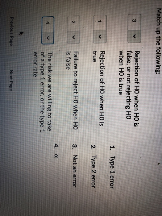 Match up the following: 3Rejection of HO when HO0 is false, or not rejecting Ho when H0 is true 1. Type 1 error 2. Type 2 err