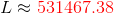 L \approx {\color{Red} 531467.38 }