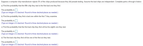 Suppose a computer chip manufacturer rejects 5% of the chips produced because they fail presale testing. Assume the bad chips