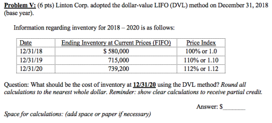 Problem V: (6 pts) Linton Corp. adopted the dollar-value LIFO (DVL) method on December 31, 2018 (base year). Information rega