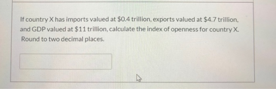 If country X has imports valued at $0.4 trillion, exports valued at $4.7 trillion, and GDP valued at $11 trillion, calculate