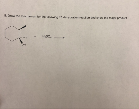5. Draw the mechanism for the following E1 dehydration reaction and show the major product. H2SO4 OH