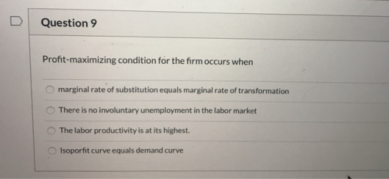 Question 9 Profit-maximizing condition for the firm occurs when marginal rate of substitution equals marginal rate of transfo