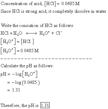 Concentration of acid, [HC1] = 0.0485 M Since Hal is strong acid, it completely dissolve in water Write the ionisation of HCl