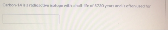 Carbon-14 is a radioactive isotope with a half-life of 5730 years and is often used for