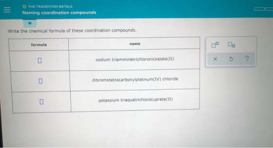 O THE TRANSITION METALS Naming coordination compounds Write the chemical formula of these coordination compounds. formula nam