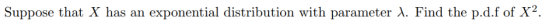 Suppose that X has an exponential distribution with parameter λ. Find the pdf of X2
