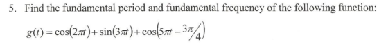 5. Find the fundamental period and fundamental frequency of the following function: 8(t) = cos(2.74) + sin(3/t) + cos(571 – 3