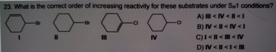 23. What is the correct order of increasing reactivity for these substrates under Sn1 conditions? A) III <I<<1 B) IV <ll<IV <