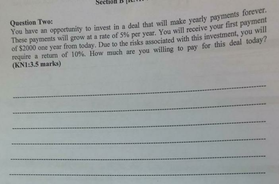 Section Di vill make yearly payments forever. Question Two: You have an opportunity to invest in a deal that will make yearly