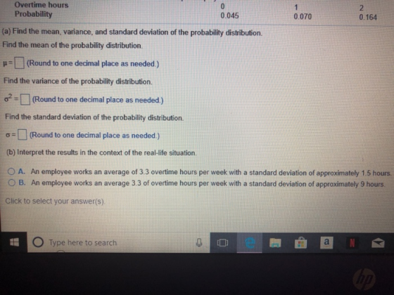 Overtime hours Probability 0.045 0.070 0.164 (a) Find the mean, variance, and standard deviation of the probability distribut